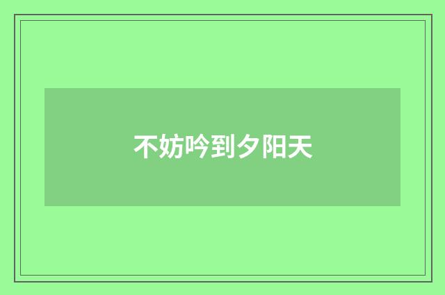 不妨吟到夕阳天