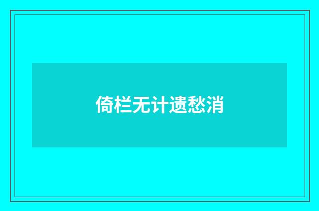 倚栏无计遗愁消