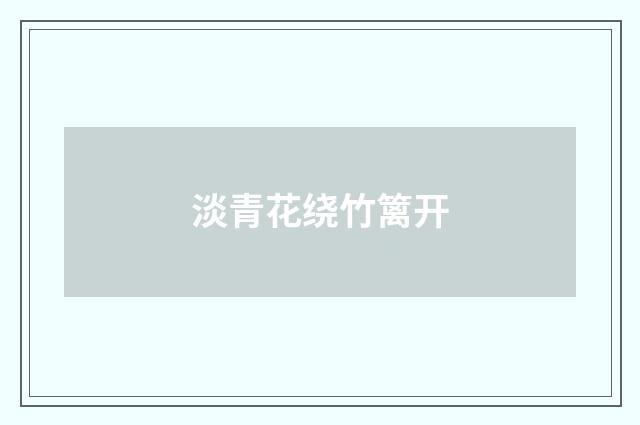 淡青花绕竹篱开