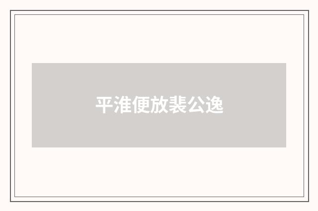 平淮便放裴公逸