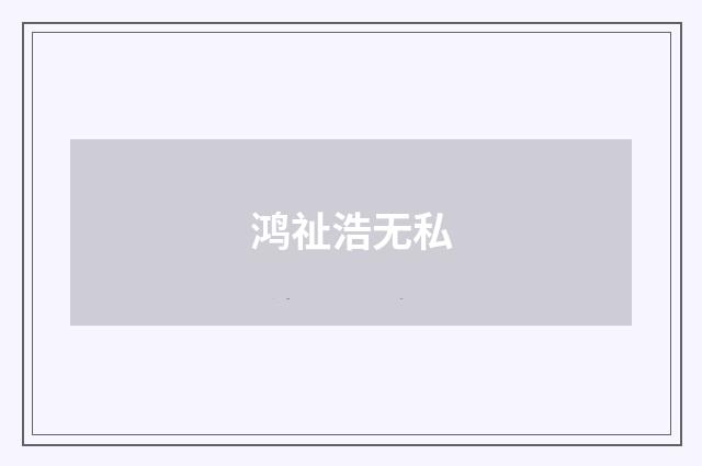 鸿祉浩无私