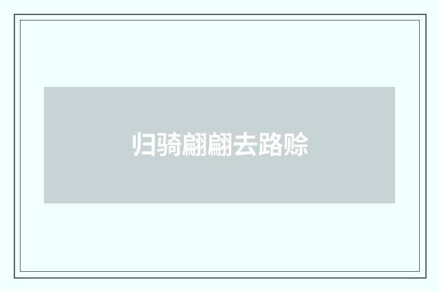 归骑翩翩去路赊