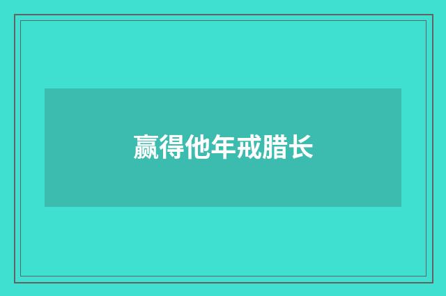 赢得他年戒腊长