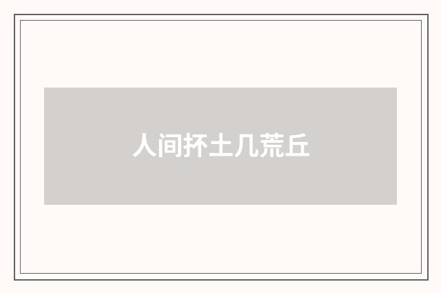 人间抔土几荒丘