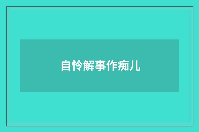 自怜解事作痴儿