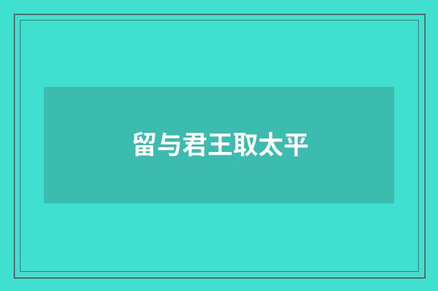 留与君王取太平