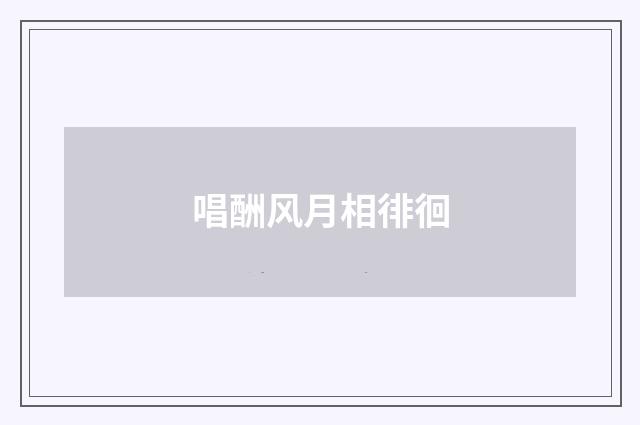 唱酬风月相徘徊