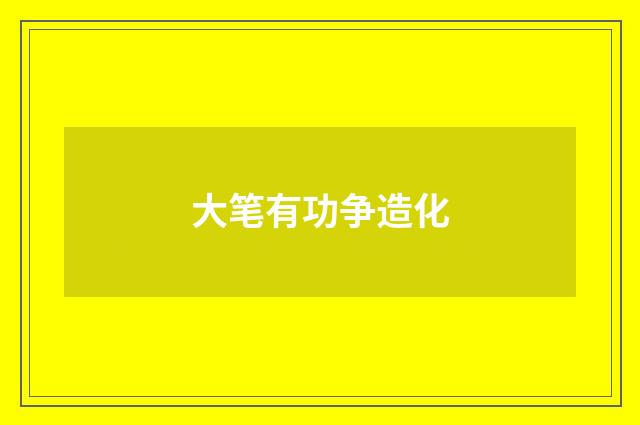 大笔有功争造化
