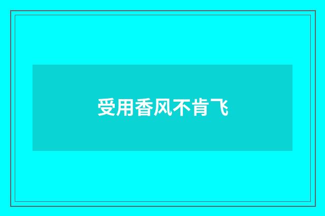 受用香风不肯飞