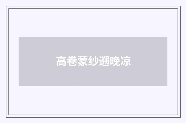 高卷蒙纱遡晚凉