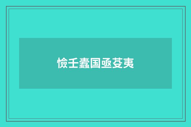 憸壬蠹国亟芟夷