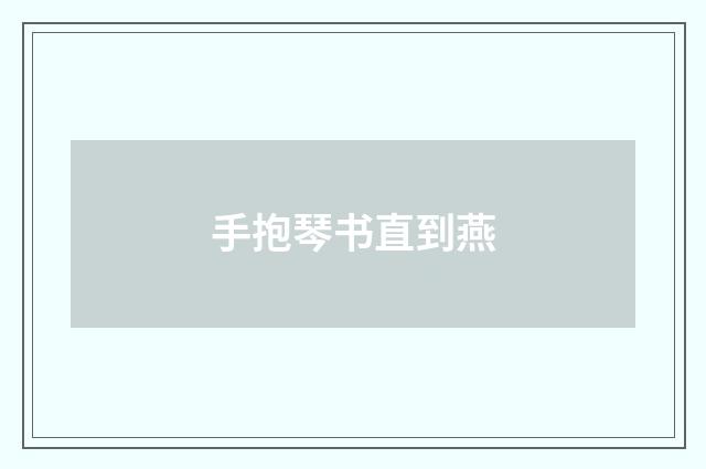 手抱琴书直到燕