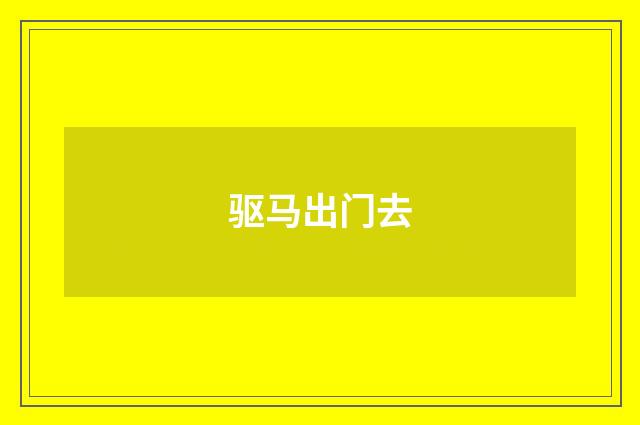 驱马出门去