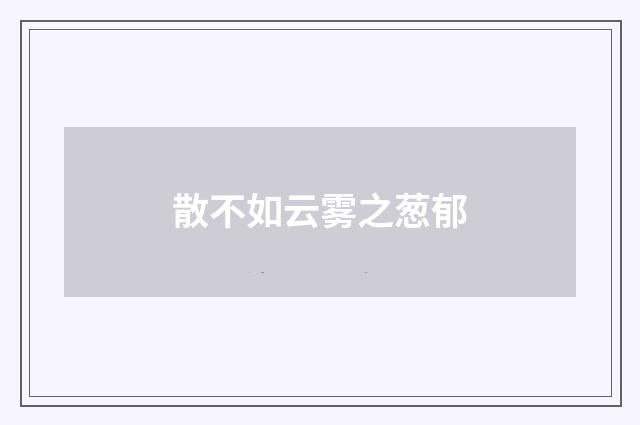 散不如云雾之葱郁