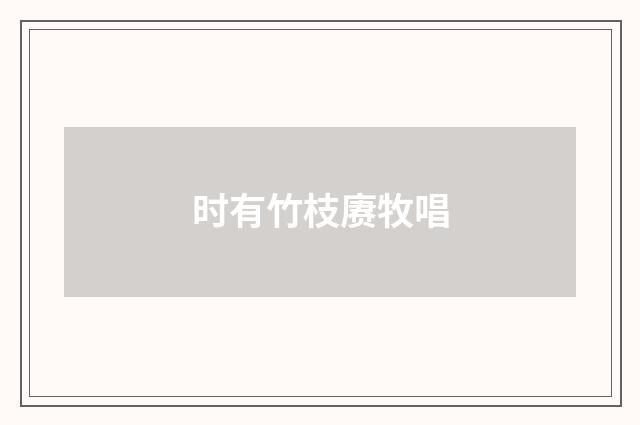 时有竹枝赓牧唱