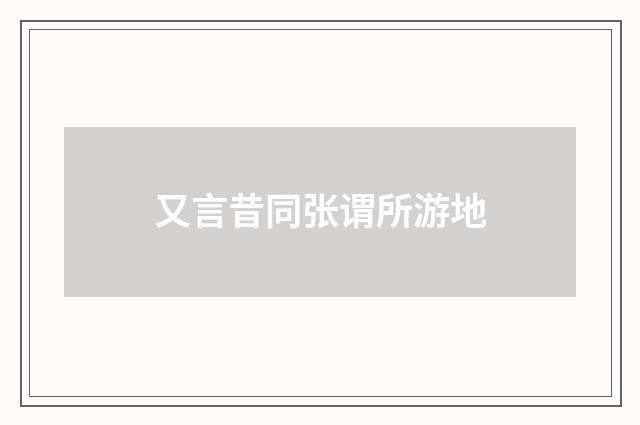 又言昔同张谓所游地