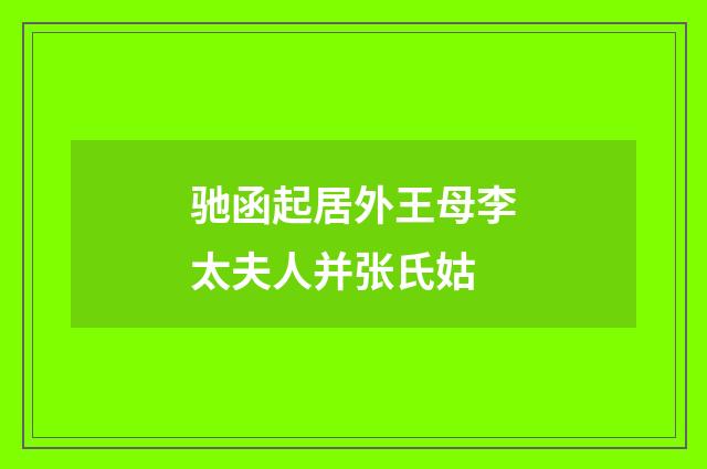 驰函起居外王母李太夫人并张氏姑