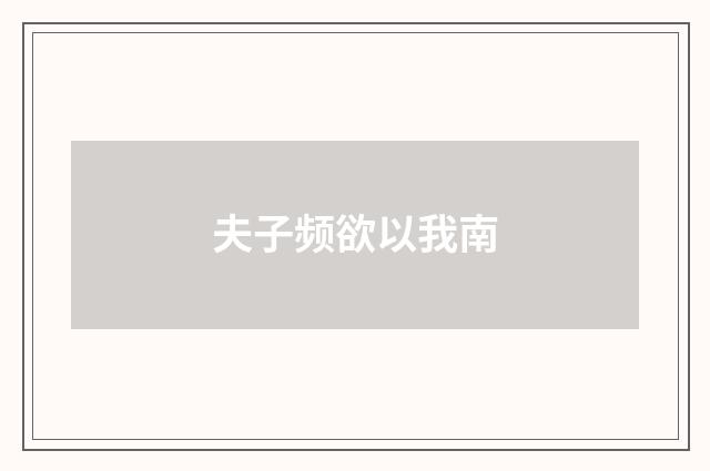 夫子频欲以我南