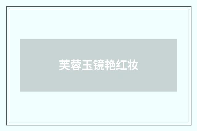 芙蓉玉镜艳红妆