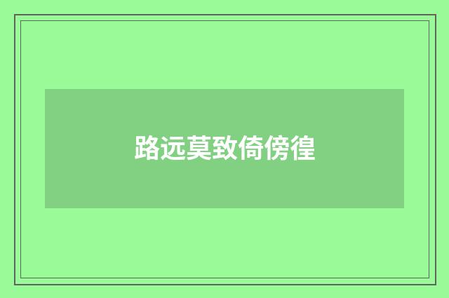 路远莫致倚傍徨