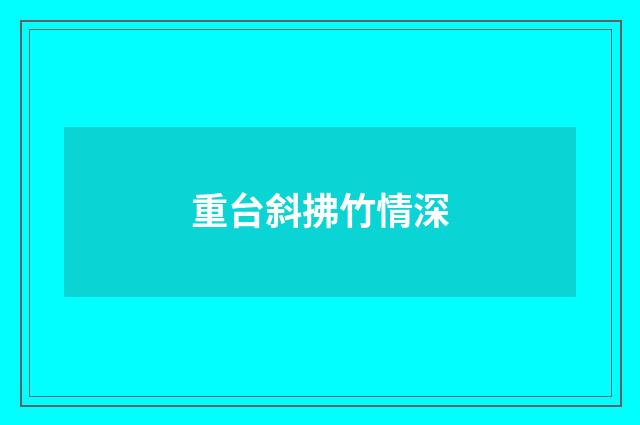 重台斜拂竹情深