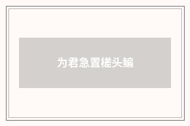 为君急置槎头鳊