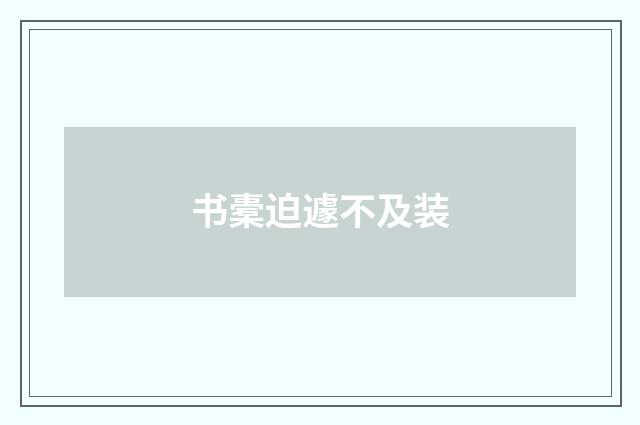 书橐迫遽不及装