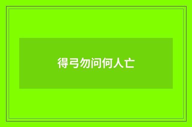 得弓勿问何人亡