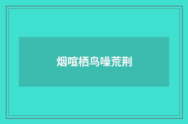 烟喧栖鸟噪荒荆