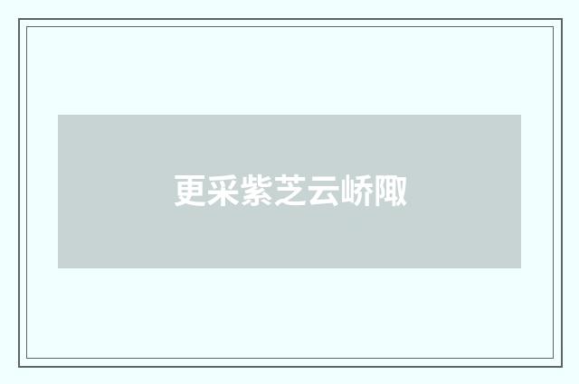 更采紫芝云峤陬