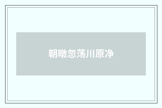 朝暾忽荡川原净