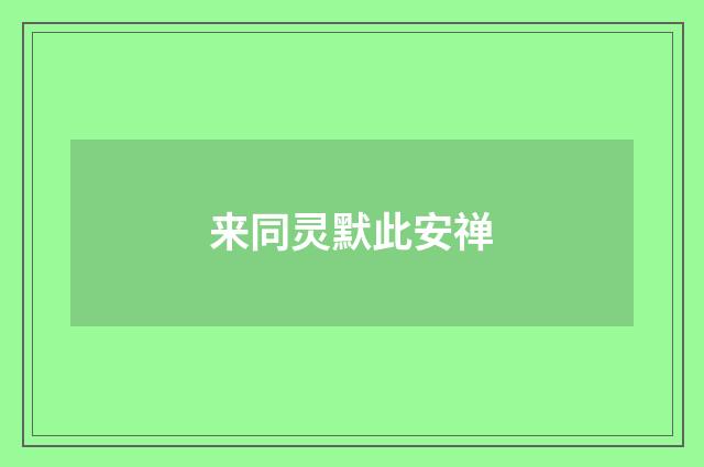 来同灵默此安禅