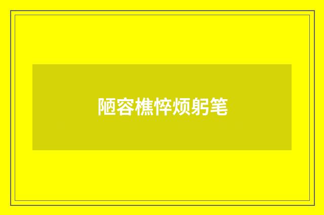 陋容樵悴烦躬笔