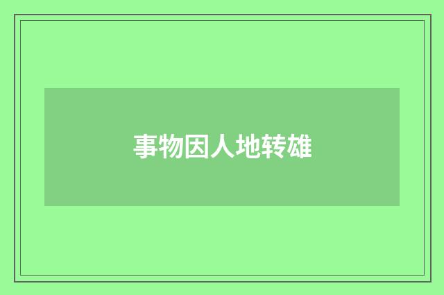 事物因人地转雄