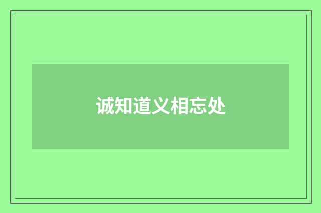 诚知道义相忘处