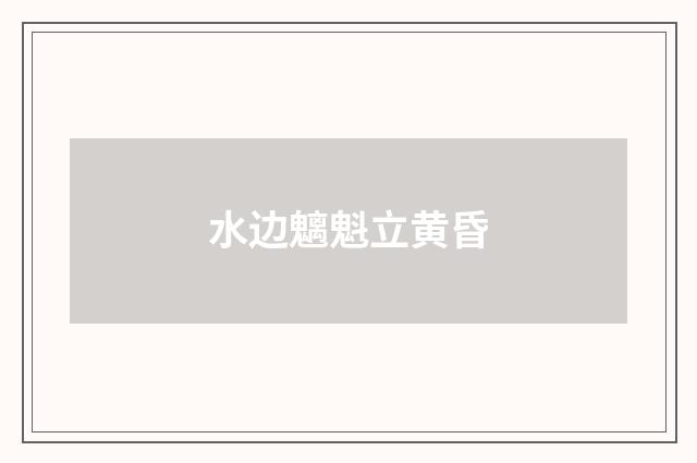 水边魑魁立黄昏