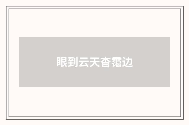 眼到云天杳霭边