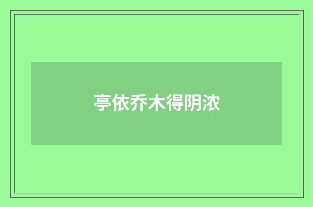 亭依乔木得阴浓