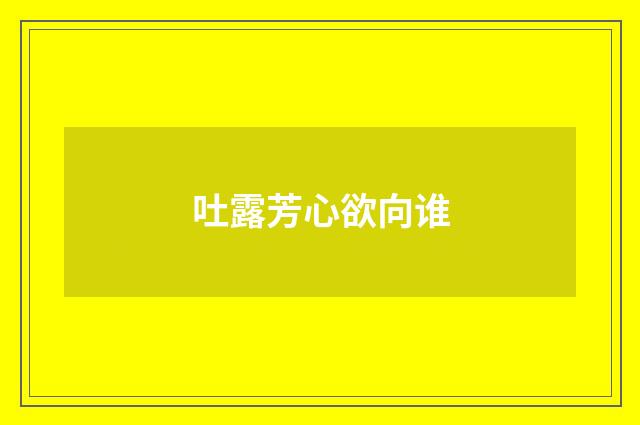 吐露芳心欲向谁