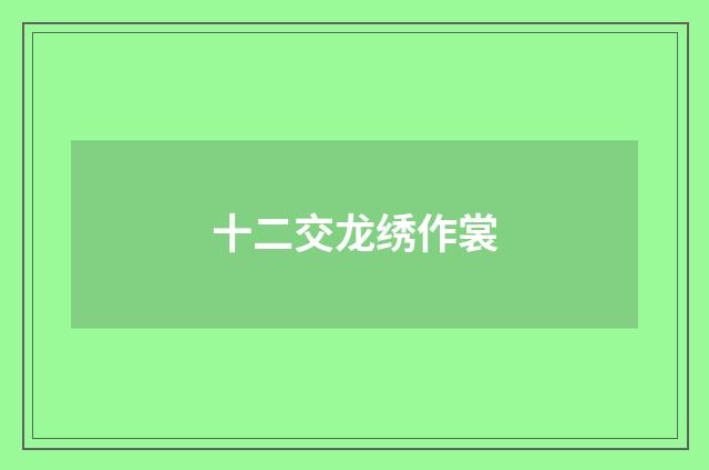 十二交龙绣作裳