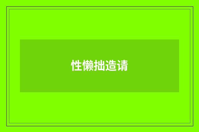 性懒拙造请