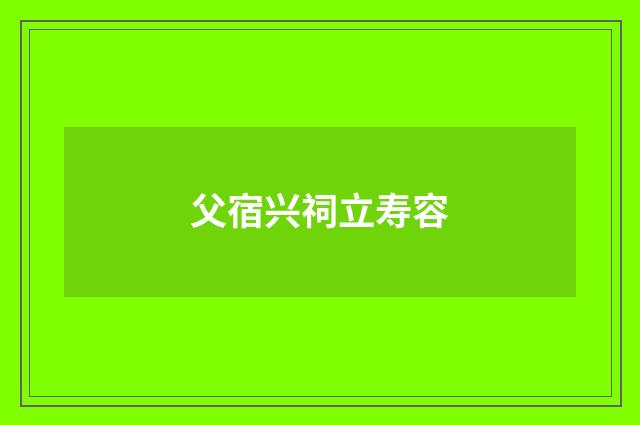 父宿兴祠立寿容