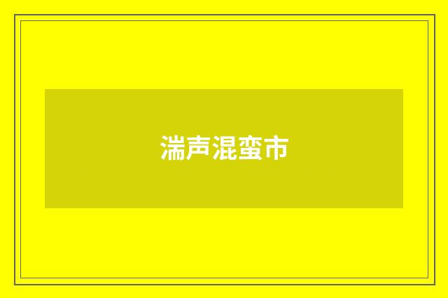 湍声混蛮市
