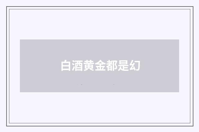 白酒黄金都是幻