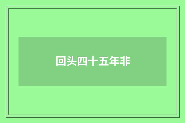 回头四十五年非