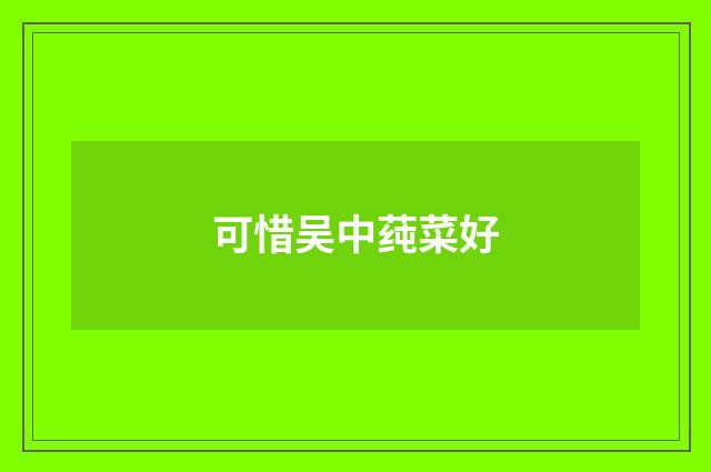 可惜吴中莼菜好