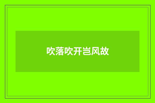 吹落吹开岂风故