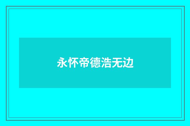 永怀帝德浩无边