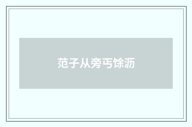 范子从旁丐馀沥
