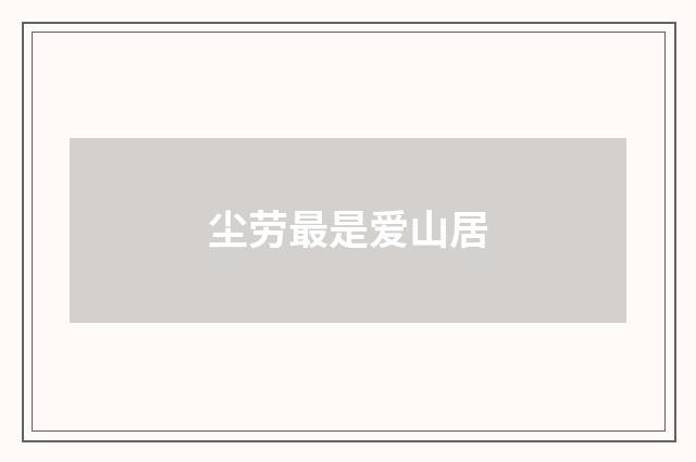 尘劳最是爱山居